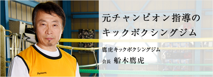 元チャンピオン指導の　キックボクシングジム
鷹虎キックボクシングジム 会長 船木鷹虎