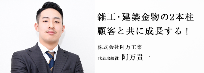 雑工・建築金物の2本柱 顧客と共に成長する！
株式会社阿万工業様 代表取締役 阿万貴一