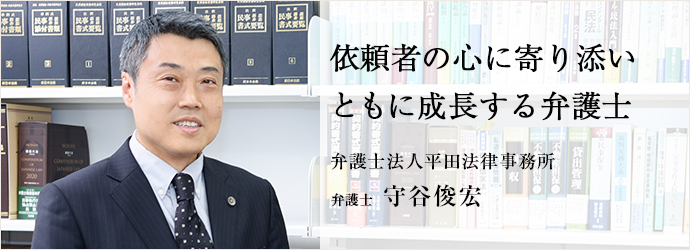 依頼者の心に寄り添い　ともに成長する弁護士
弁護士法人平田法律事務所 弁護士 守谷俊宏