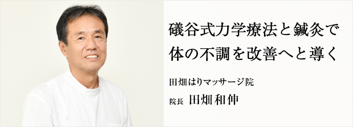 礒谷式力学療法と鍼灸で　体の不調を改善へと導く
田畑はりマッサージ院 院長 田畑和伸