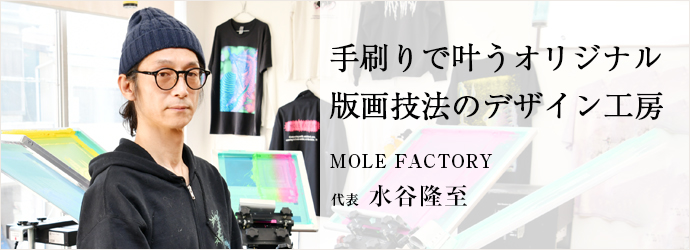 手刷りで叶うオリジナル　版画技法のデザイン工房
MOLE FACTORY 代表 水谷隆至