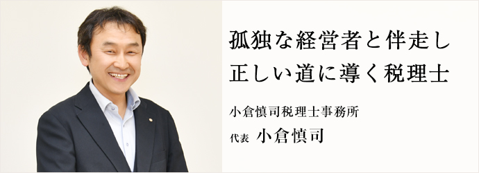 孤独な経営者と伴走し　正しい道に導く税理士
小倉慎司税理士事務所 代表 小倉慎司