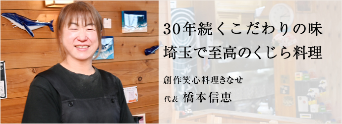 30年続くこだわりの味　埼玉で至高のくじら料理
創作笑心料理きなせ 代表 橋本信恵