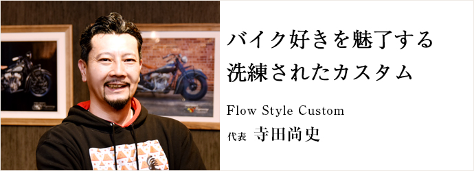 バイク好きを魅了する　洗練されたカスタム
Flow Style Custom 代表 寺田尚史