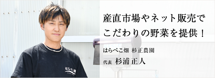 産直市場やネット販売で　こだわりの野菜を提供！
はらぺこ畑 杉正農園 代表 杉浦正人