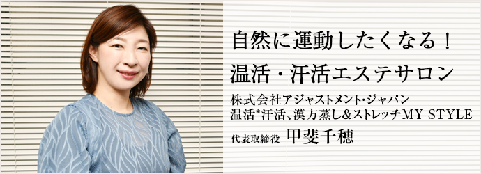 自然に運動したくなる！　温活・汗活エステサロン
株式会社アジャストメント・ジャパン／温活*汗活、漢方蒸し＆ストレッチMY STYLE 代表取締役 甲斐千穂