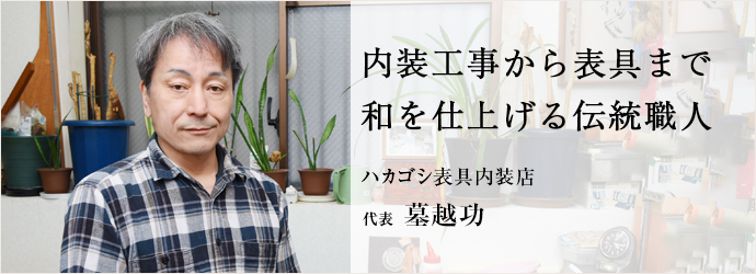 内装工事から表具まで　和を仕上げる伝統職人
ハカゴシ表具内装店 代表 墓越功