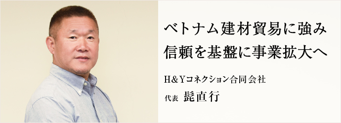 ベトナム建材貿易に強み　信頼を基盤に事業拡大へ
H＆Yコネクション合同会社 代表 髭直行