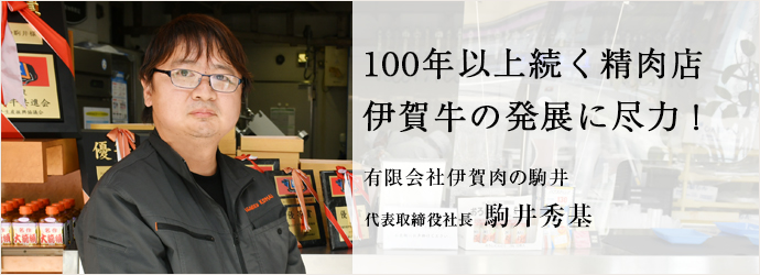 100年以上続く精肉店　伊賀牛の発展に尽力！
有限会社伊賀肉の駒井 代表取締役社長 駒井秀基