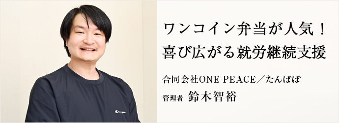 ワンコイン弁当が人気！　喜び広がる就労継続支援
合同会社ONE PEACE／たんぽぽ 管理者 鈴木智裕