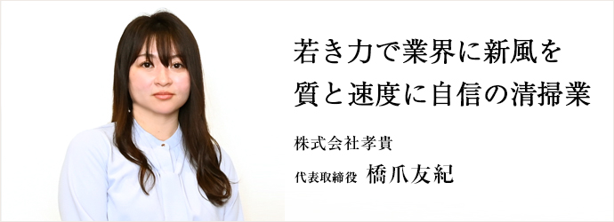 若き力で業界に新風を　質と速度に自信の清掃業
株式会社孝貴 代表取締役 橋爪友紀