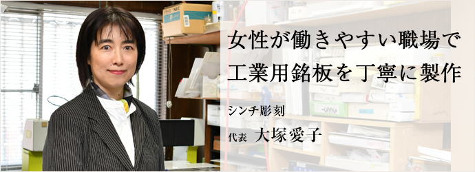 女性が働きやすい職場で　工業用銘板を丁寧に製作
シンチ彫刻 代表 大塚愛子