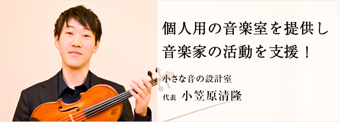 個人用の音楽室を提供し　音楽家の活動を支援！
小さな音の設計室 代表 小笠原清隆