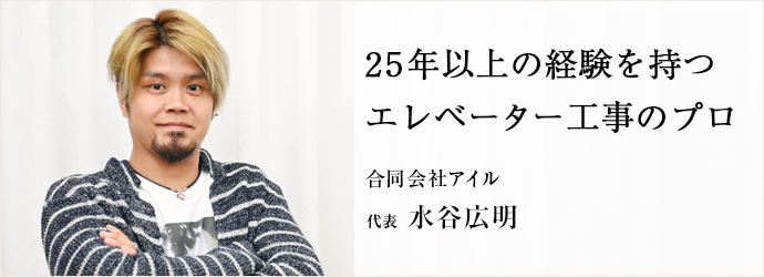 25年以上の経験を持つ　エレベーター工事のプロ
合同会社アイル 代表 水谷広明