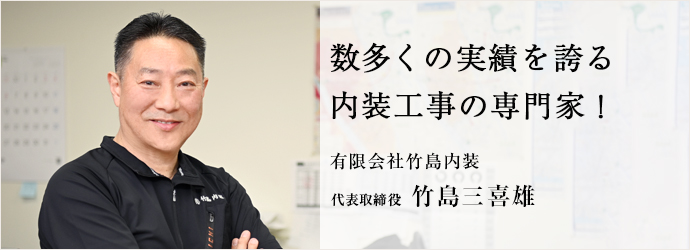 数多くの実績を誇る　内装工事の専門家！
有限会社竹島内装 代表取締役 竹島三喜雄