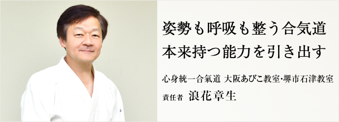 姿勢も呼吸も整う合気道　本来持つ能力を引き出す
心身統一合氣道 大阪あびこ教室・堺市石津教室 責任者 浪花章生