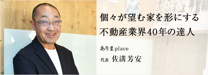 個々が望む家を形にする　不動産業界40年の達人
ありまplace 代表 佐溝芳安