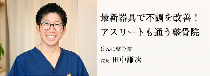 最新器具で不調を改善！　アスリートも通う整骨院
けんじ整骨院 院長 田中謙次