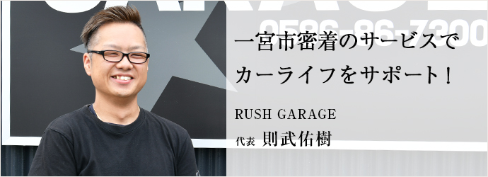 一宮市密着のサービスで　カーライフをサポート！
RUSH GARAGE 代表 則武佑樹