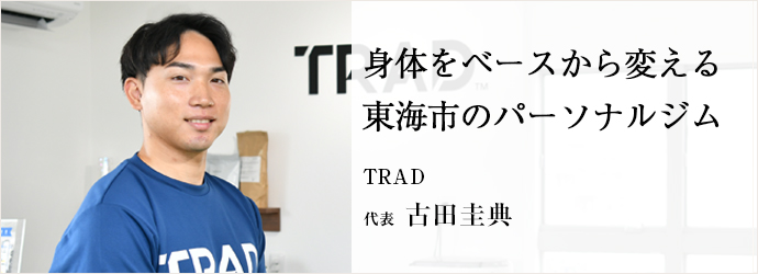 身体をベースから変える　東海市のパーソナルジム
TRAD 代表 古田圭典