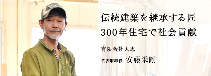 伝統建築を継承する匠　300年住宅で社会貢献
有限会社大恵 代表取締役 安藤栄剛