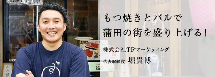 もつ焼きとバルで　蒲田の街を盛り上げる！
株式会社TFマーケティング 代表取締役 堀貴博