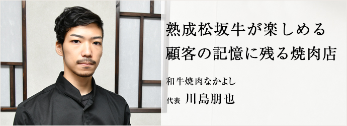 熟成松坂牛が楽しめる　顧客の記憶に残る焼肉店
和牛焼肉なかよし 代表 川島朋也