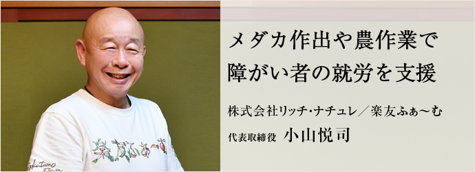 メダカ作出や農作業で　障がい者の就労を支援
株式会社リッチ・ナチュレ／楽友ふぁ～む 代表取締役 小山悦司