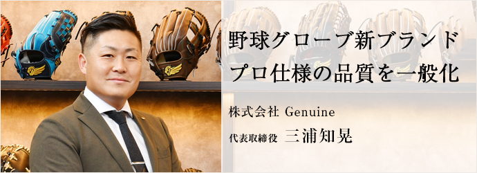 野球グローブ新ブランド　プロ仕様の品質を一般化
株式会社 Genuine 代表取締役 三浦知晃