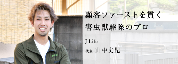 顧客ファーストを貫く　害虫獣駆除のプロ
J-Life 代表 山中丈児