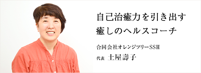 自己治癒力を引き出す　癒しのヘルスコーチ
合同会社オレンジツリーSSH 代表 土屋壽子