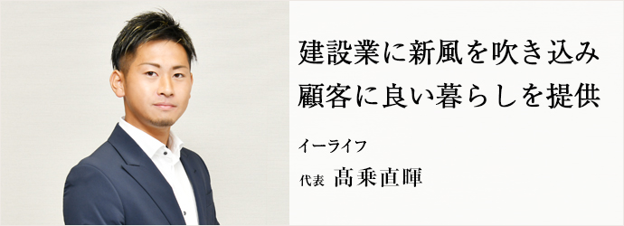 建設業に新風を吹き込み　顧客に良い暮らしを提供
イーライフ 代表 髙乗直暉