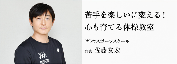 苦手を楽しいに変える！　心も育てる体操教室
サトウスポーツスクール 代表 佐藤友宏