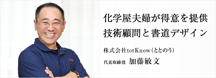 化学屋夫婦が得意を提供　技術顧問と書道デザイン
株式会社totKnow（ととのう） 代表取締役 加藤敏文