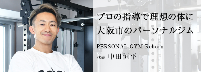 プロの指導で理想の体に　大阪市のパーソナルジム
PERSONAL GYM Reborn 代表 中田恒平