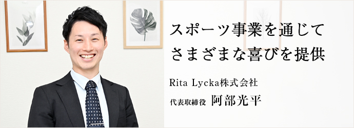 スポーツ事業を通じて　さまざまな喜びを提供
Rita Lycka株式会社 代表取締役 阿部光平