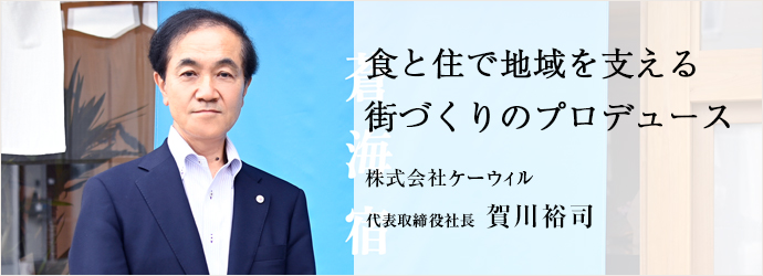 食と住で地域を支える　街づくりのプロデュース
株式会社ケーウィル 代表取締役社長 賀川裕司