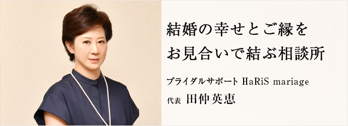 結婚の幸せとご縁を　お見合いで結ぶ相談所
ブライダルサポート HaRiS mariage 代表 田仲英恵