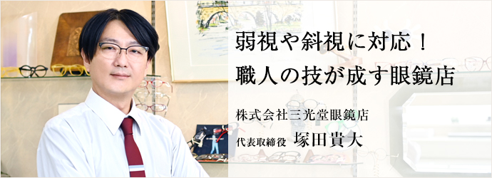 弱視や斜視に対応！　職人の技が成す眼鏡店
株式会社三光堂眼鏡店 代表取締役 塚田貴大