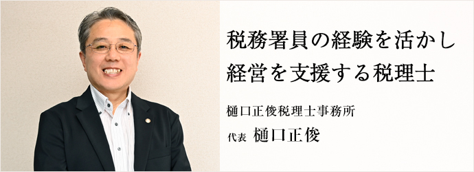 税務署員の経験を活かし　経営を支援する税理士
樋口正俊税理士事務所 代表 樋口正俊