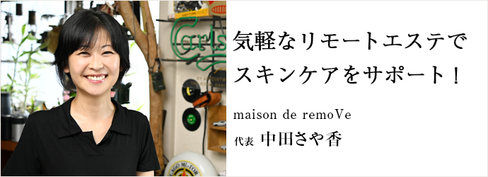 気軽なリモートエステで　スキンケアをサポート！
maison de remoVe 代表 中田さや香