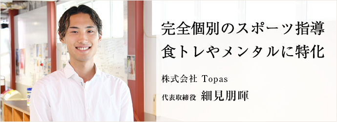 完全個別のスポーツ指導　食トレやメンタルに特化
株式会社 Topas 代表取締役 細見朋暉