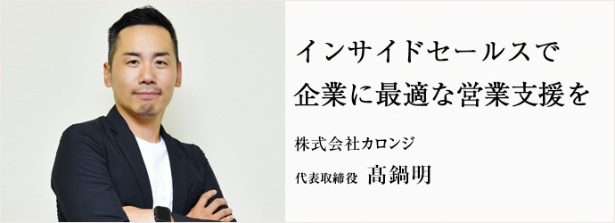 インサイドセールスで　企業に最適な営業支援を
株式会社カロンジ 代表取締役 髙鍋明