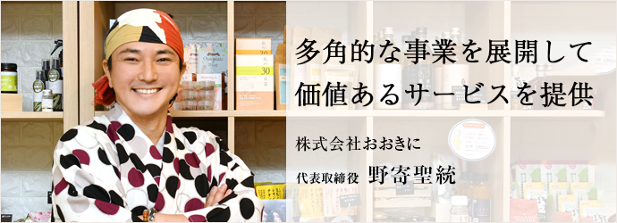 多角的な事業を展開して　価値あるサービスを提供
株式会社おおきに 代表取締役 野寄聖統