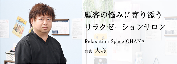 顧客の悩みに寄り添う　リラクゼーションサロン
Relaxation Space OHANA　代表　大塚