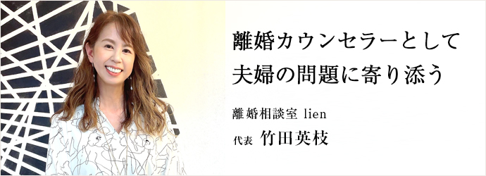 離婚カウンセラーとして　夫婦の問題に寄り添う
離婚相談室 lien 代表 竹田英枝