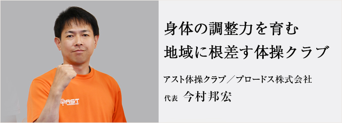 身体の調整力を育む　地域に根差す体操クラブ
アスト体操クラブ／プロードス株式会社 代表 今村邦宏