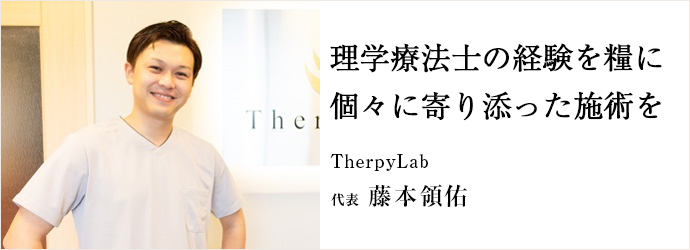 理学療法士の経験を糧に　個々に寄り添った施術を
TherpyLab 代表 藤本領佑