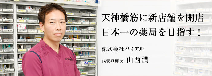 天神橋筋に新店舗を開店　日本一の薬局を目指す！
株式会社バイアル 代表取締役 山西潤