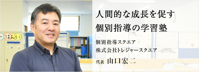 人間的な成長を促す　個別指導の学習塾
個別指導スクエア／株式会社トレジャースクエア 代表 山口宏二